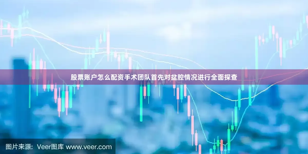 股票账户怎么配资手术团队首先对盆腔情况进行全面探查