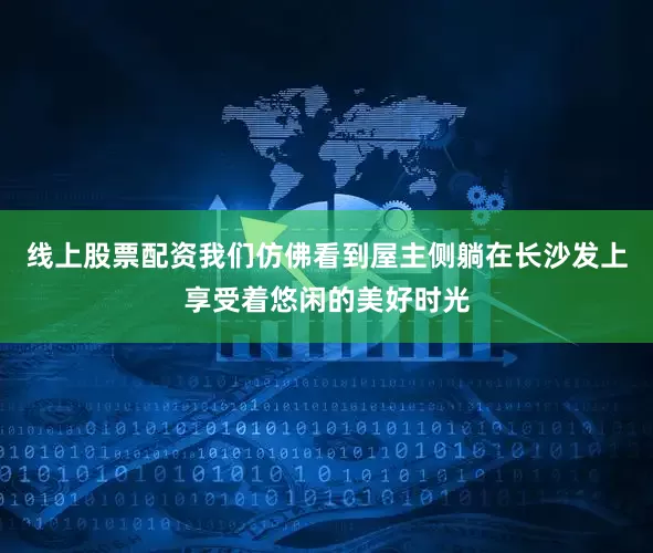 线上股票配资我们仿佛看到屋主侧躺在长沙发上享受着悠闲的美好时光