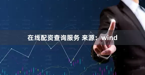 在线配资查询服务 来源：wind