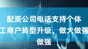 配资公司电话支持个体工商户转型升级、做大做强