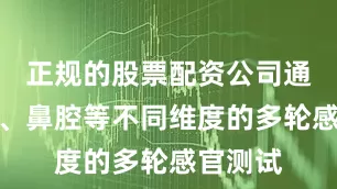 正规的股票配资公司通过口腔、鼻腔等不同维度的多轮感官测试