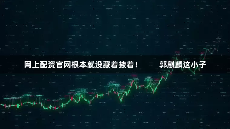 网上配资官网根本就没藏着掖着！        郭麒麟这小子