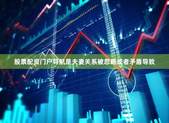 股票配资门户导航是夫妻关系被忽略或者矛盾导致