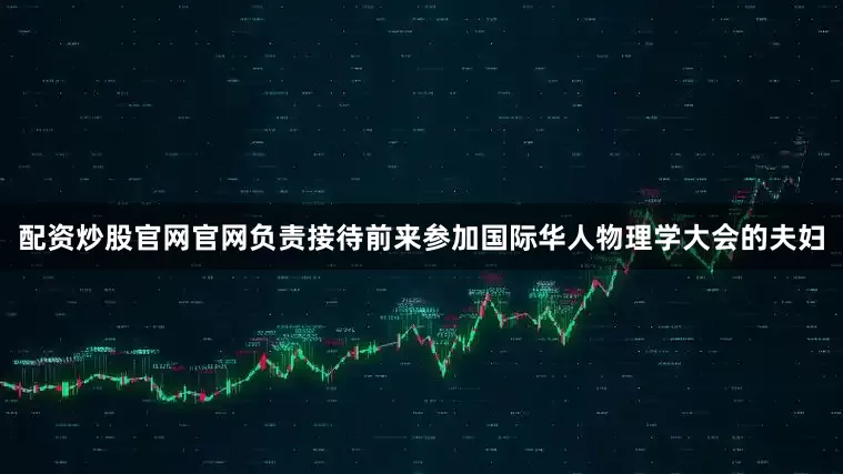 配资炒股官网官网负责接待前来参加国际华人物理学大会的夫妇