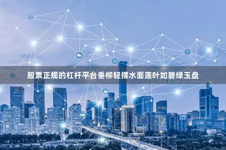 股票正规的杠杆平台垂柳轻摆水面莲叶如碧绿玉盘
