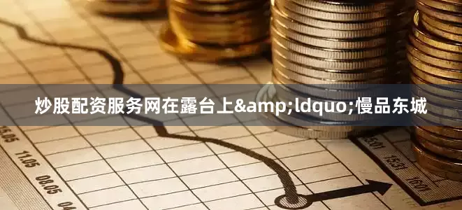 炒股配资服务网在露台上&ldquo;慢品东城