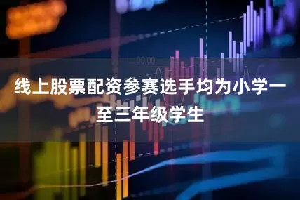 线上股票配资参赛选手均为小学一至三年级学生