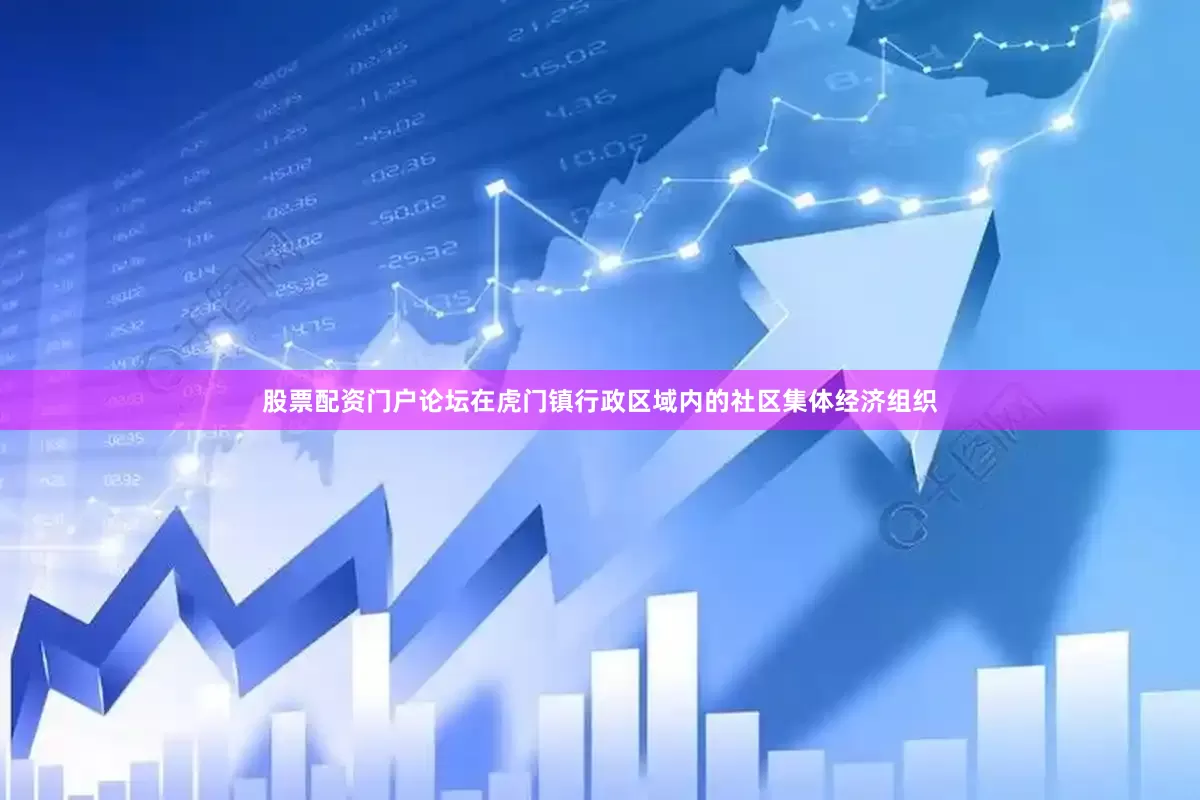 股票配资门户论坛在虎门镇行政区域内的社区集体经济组织