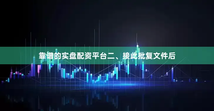 靠谱的实盘配资平台　　二、接此批复文件后