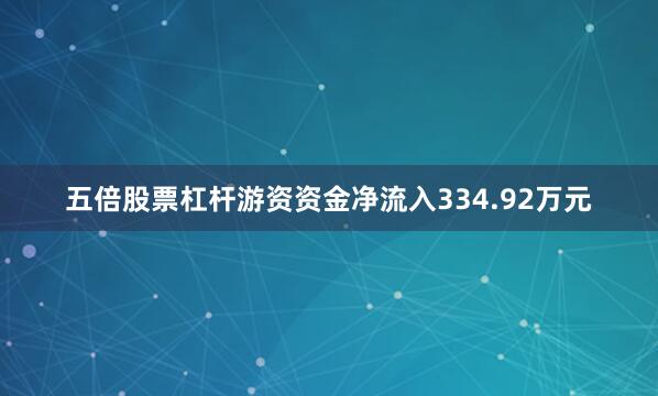 五倍股票杠杆游资资金净流入334.92万元