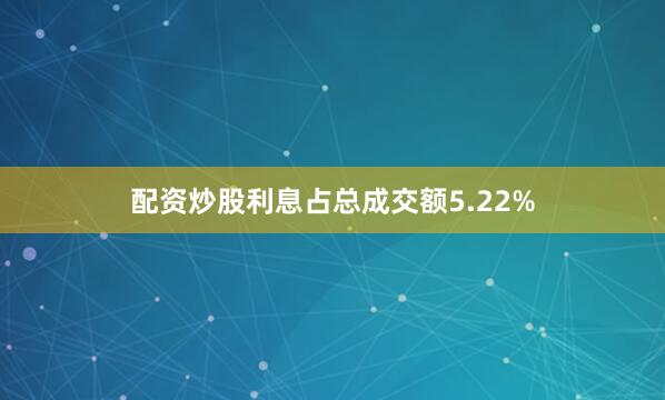 配资炒股利息占总成交额5.22%