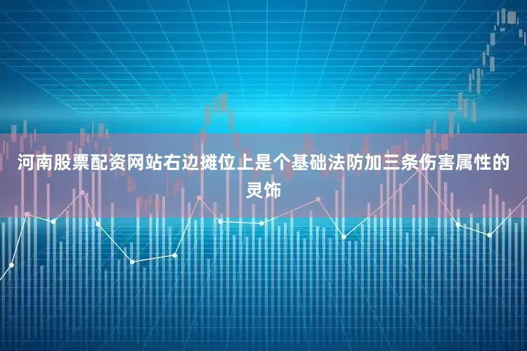 河南股票配资网站右边摊位上是个基础法防加三条伤害属性的灵饰