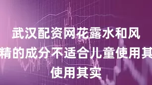 武汉配资网花露水和风油精的成分不适合儿童使用其实