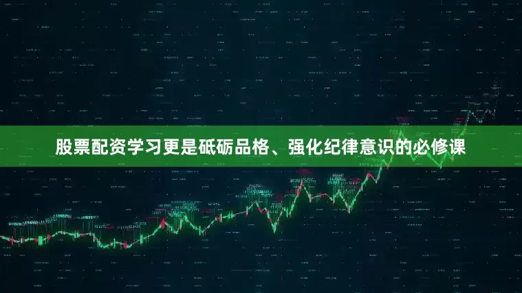 股票配资学习更是砥砺品格、强化纪律意识的必修课