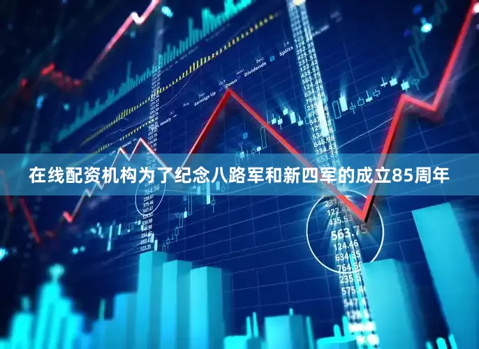 在线配资机构为了纪念八路军和新四军的成立85周年
