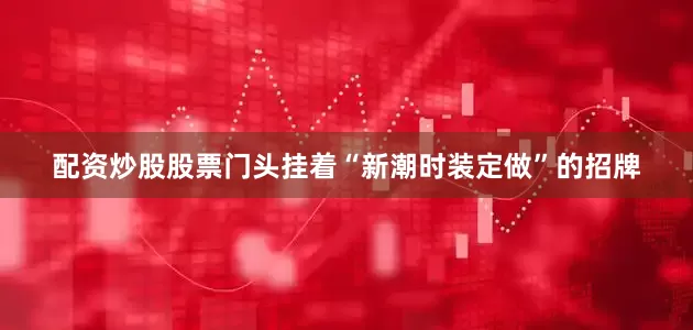 配资炒股股票门头挂着“新潮时装定做”的招牌