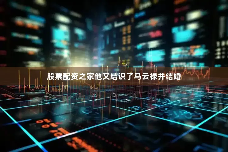 股票配资之家他又结识了马云禄并结婚