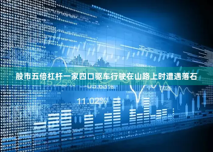 股市五倍杠杆一家四口驱车行驶在山路上时遭遇落石