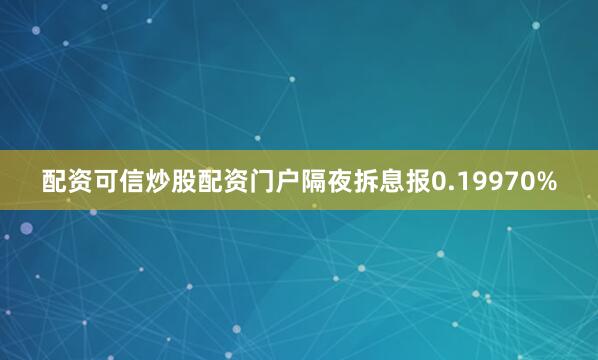 配资可信炒股配资门户隔夜拆息报0.19970%