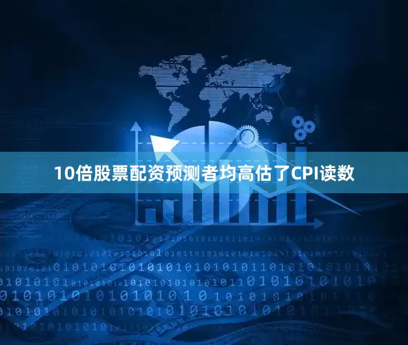 10倍股票配资预测者均高估了CPI读数