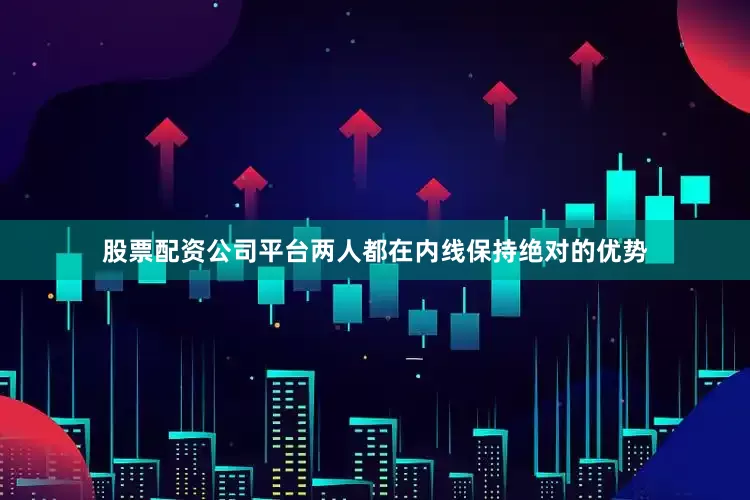 股票配资公司平台两人都在内线保持绝对的优势
