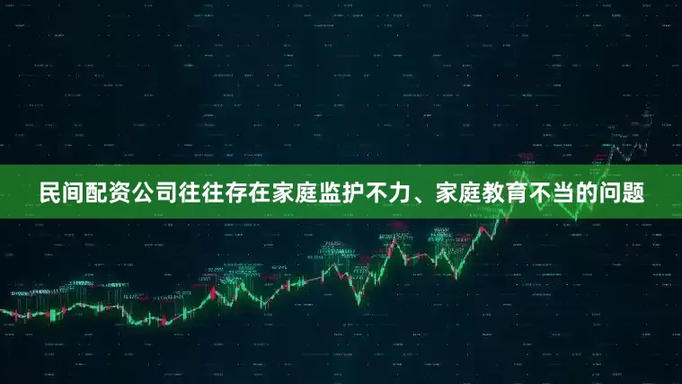 民间配资公司往往存在家庭监护不力、家庭教育不当的问题