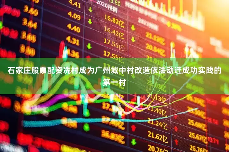 石家庄股票配资冼村成为广州城中村改造依法动迁成功实践的第一村