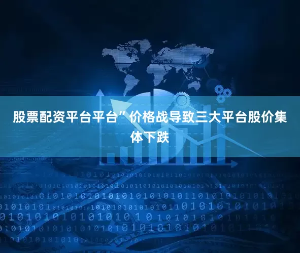 股票配资平台平台”价格战导致三大平台股价集体下跌