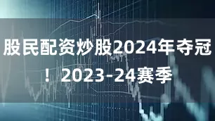 股民配资炒股2024年夺冠！2023-24赛季