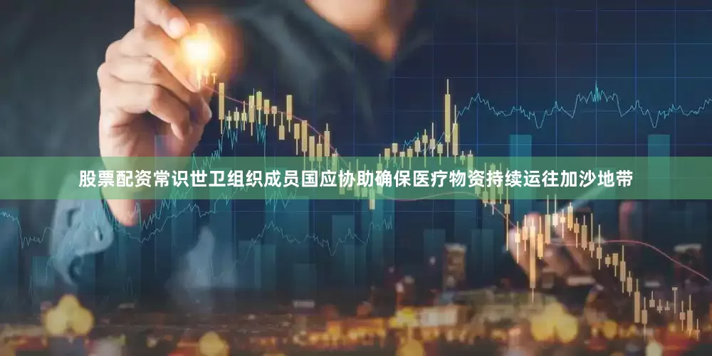 股票配资常识世卫组织成员国应协助确保医疗物资持续运往加沙地带