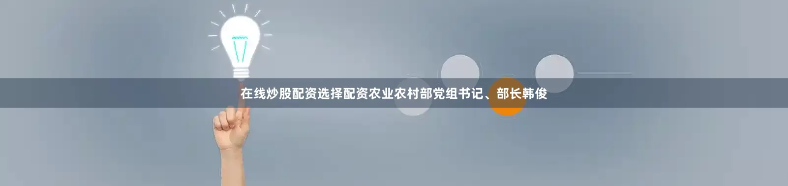 在线炒股配资选择配资农业农村部党组书记、部长韩俊