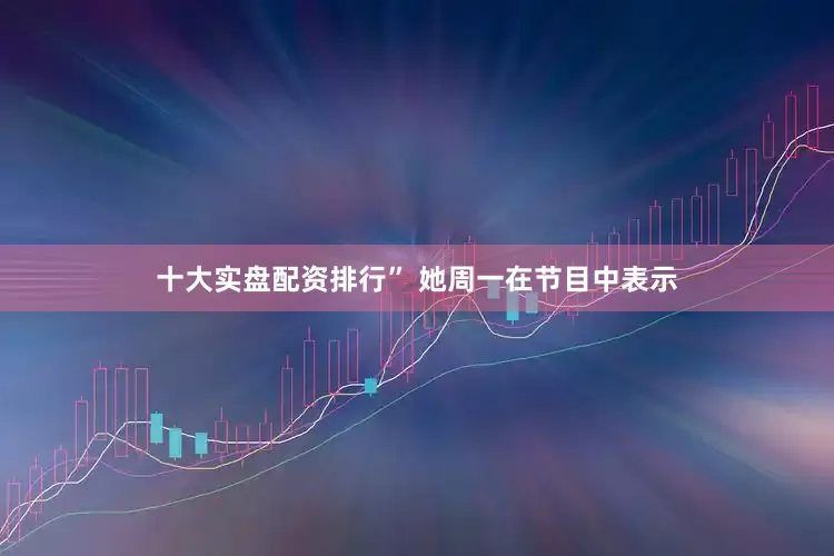 十大实盘配资排行” 她周一在节目中表示