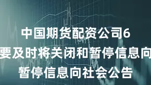 中国期货配资公司　　6．各单位要及时将关闭和暂停信息向社会公告