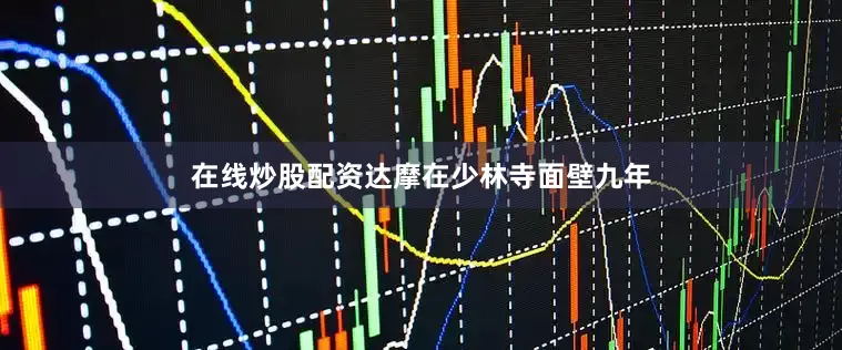 在线炒股配资达摩在少林寺面壁九年