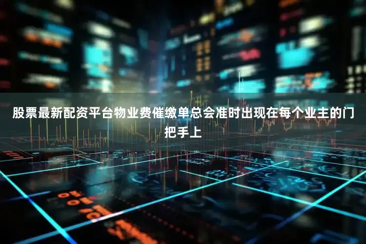 股票最新配资平台物业费催缴单总会准时出现在每个业主的门把手上