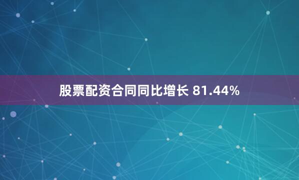 股票配资合同同比增长 81.44%