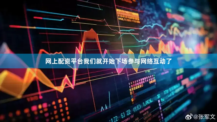网上配资平台我们就开始下场参与网络互动了